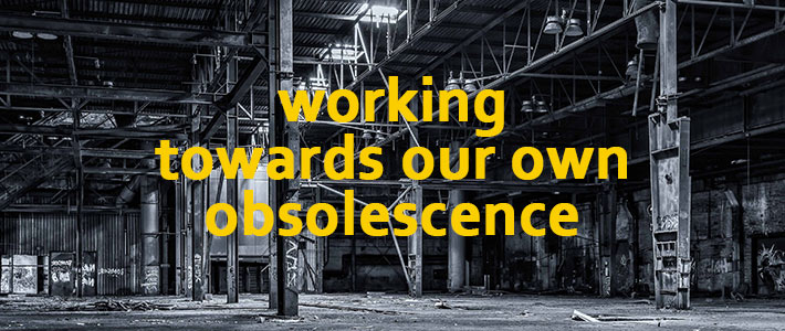 working towards our own obsolescence
